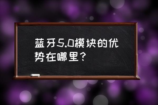 智能家居专用蓝牙模块有哪些 蓝牙5.0模块的优势在哪里？