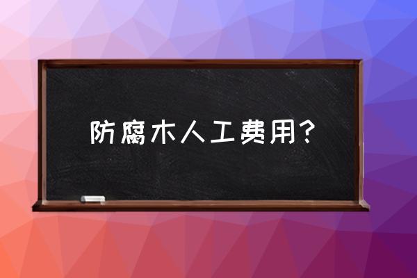 哪里在招做防腐木的木工师傅 防腐木人工费用？