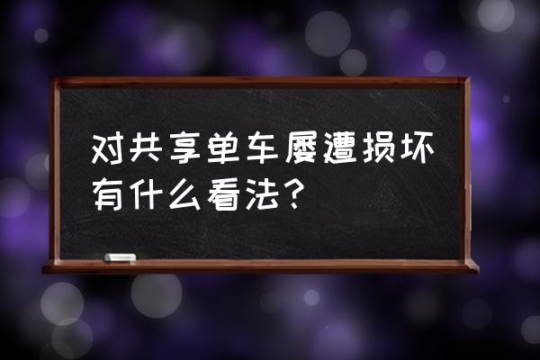 共享单车损坏率怎么算的 对共享单车屡遭损坏有什么看法？