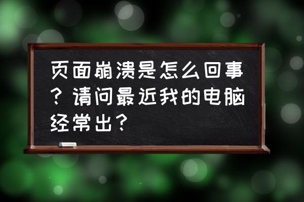 网页总是出现崩溃什么原因 页面崩溃是怎么回事？请问最近我的电脑经常出？