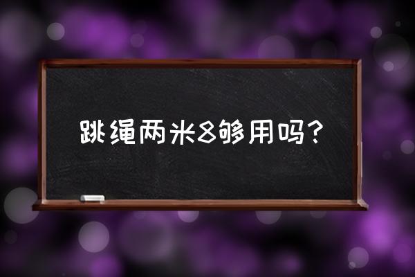 单人跳绳绳子多长合适 跳绳两米8够用吗？