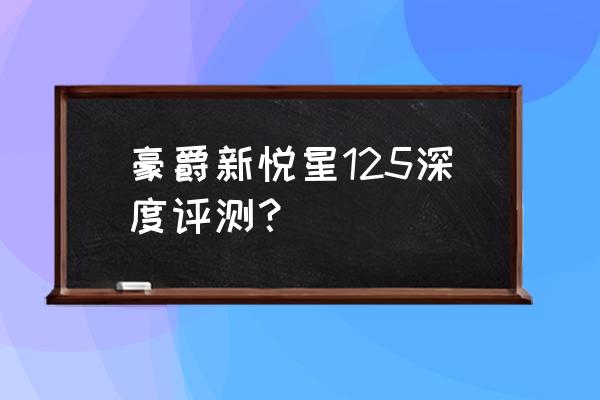 豪爵瑞星125怎么样 豪爵新悦星125深度评测？