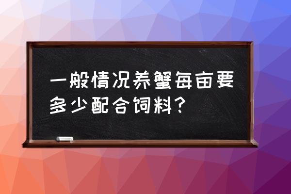 六十亩螃蟹喂多少饲料 一般情况养蟹每亩要多少配合饲料？