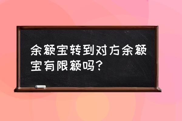 余额宝可以提到支付宝限额吗 余额宝转到对方余额宝有限额吗？