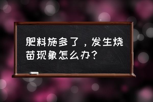 有机肥放太多烧根了怎么办 肥料施多了，发生烧苗现象怎么办？