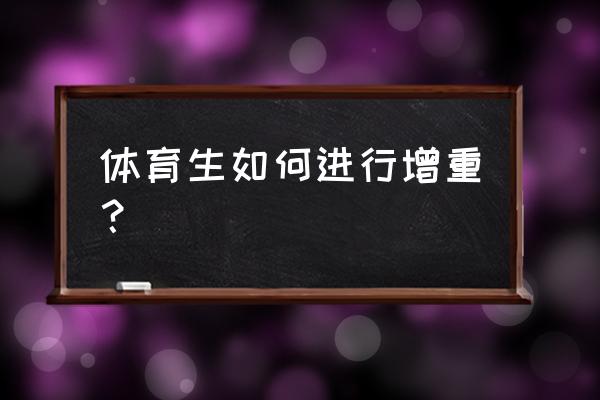 跑步后吃啥能增肥 体育生如何进行增重？