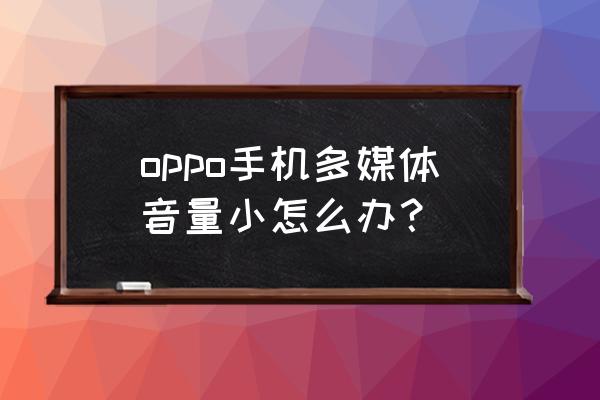 oppor11多媒体音量在哪 oppo手机多媒体音量小怎么办？