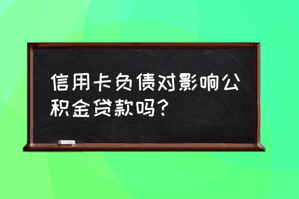 有信用卡欠款能公积金贷款吗 信用卡负债对影响公积金贷款吗？