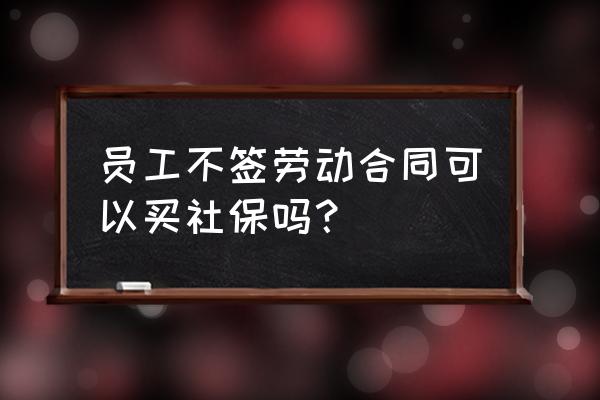 不签定劳动合同能缴纳社保吗 员工不签劳动合同可以买社保吗？