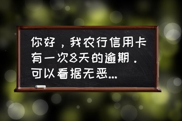 银行会查非恶意逾期证明真假吗 你好，我农行信用卡有一次8天的逾期。可以看据无恶意逾期证明吗？需要什么资料，而且我人不在开户行城市？