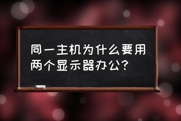 多个显示器共一个主机怎么回事 同一主机为什么要用两个显示器办公？