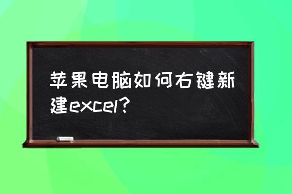 苹果系统怎么新建表格 苹果电脑如何右键新建excel？