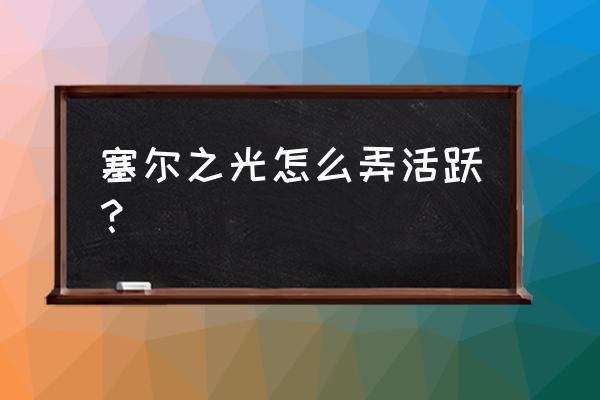 塞尔之光玫瑰骑士什么天赋 塞尔之光怎么弄活跃？