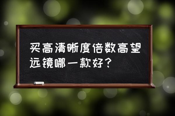 买高倍望远镜怎么选 买高清晰度倍数高望远镜哪一款好？