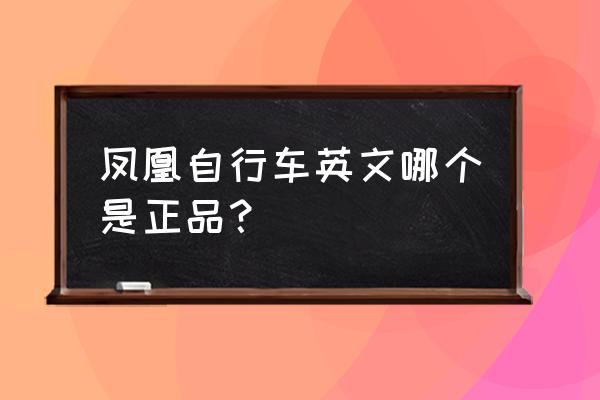 凤凰牌自行车正品如何区别 凤凰自行车英文哪个是正品？