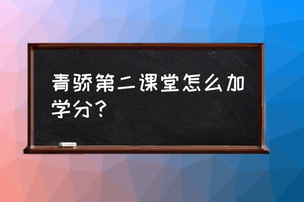 怎么用小程序开展知识竞赛 青骄第二课堂怎么加学分？