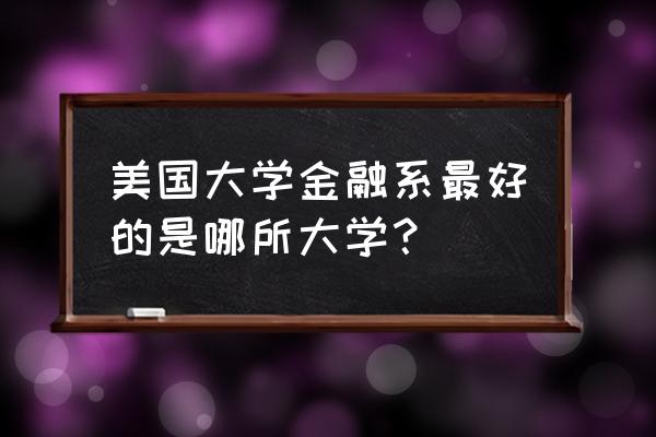 美国什么大学金融学专业好 美国大学金融系最好的是哪所大学？