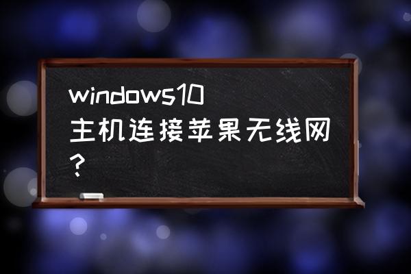 台式电脑怎么苹果手机网络连接 windows10主机连接苹果无线网？