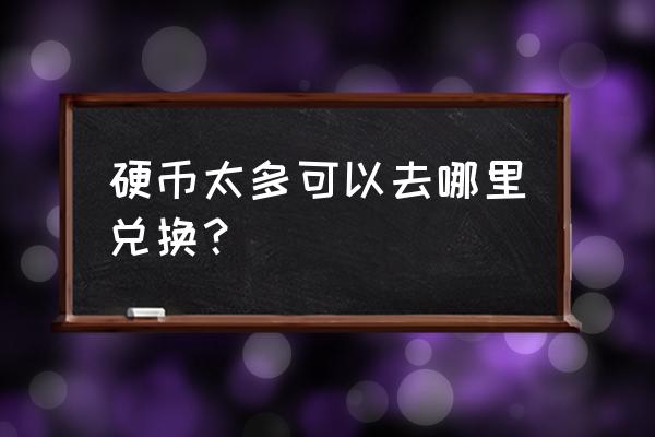 有很多硬币可以拿去银行换吗 硬币太多可以去哪里兑换？