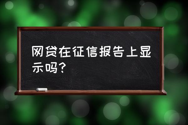 网贷会出现在个人征信报告中吗 网贷在征信报告上显示吗？