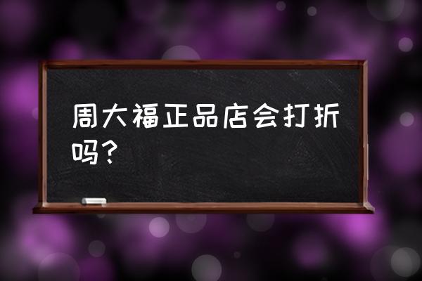 十堰周大福钻戒打折吗 周大福正品店会打折吗？