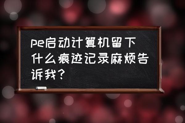 u盘插电脑进pe系统有记录吗 pe启动计算机留下什么痕迹记录麻烦告诉我？