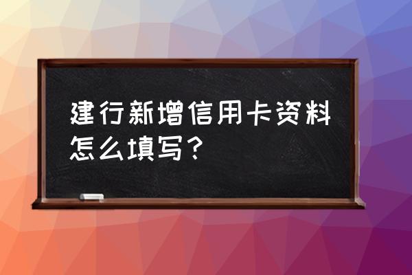 新增信用卡账户怎么填写 建行新增信用卡资料怎么填写？