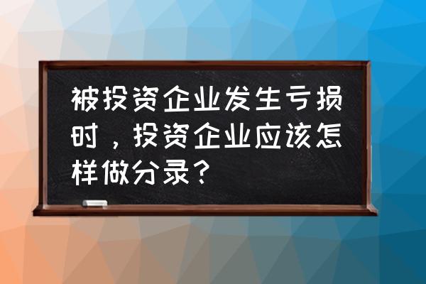 投资亏损怎么做分录 被投资企业发生亏损时，投资企业应该怎样做分录？