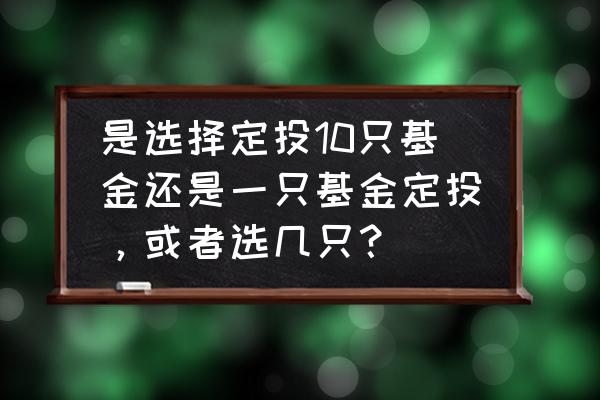 基金定投选择几个合适 是选择定投10只基金还是一只基金定投，或者选几只？