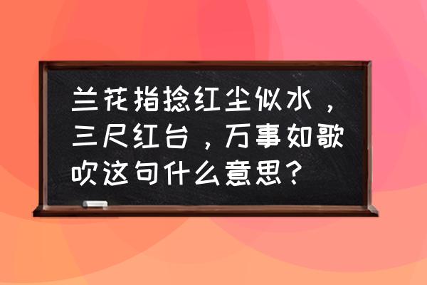 兰花指捻红尘似水什么意思 兰花指捻红尘似水，三尺红台，万事如歌吹这句什么意思？