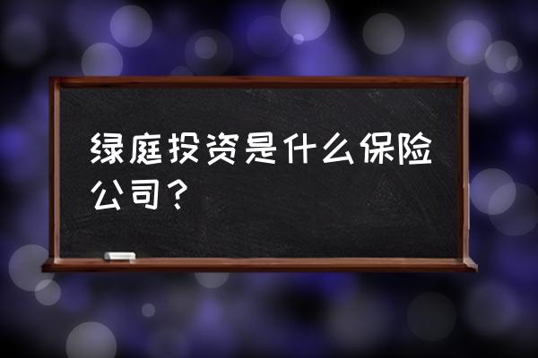 绿庭投资历史最低价是多少 绿庭投资是什么保险公司？