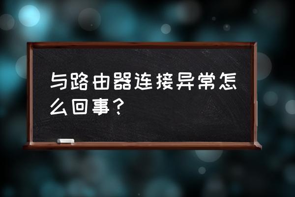 路由器网络连接问题怎么回事 与路由器连接异常怎么回事？