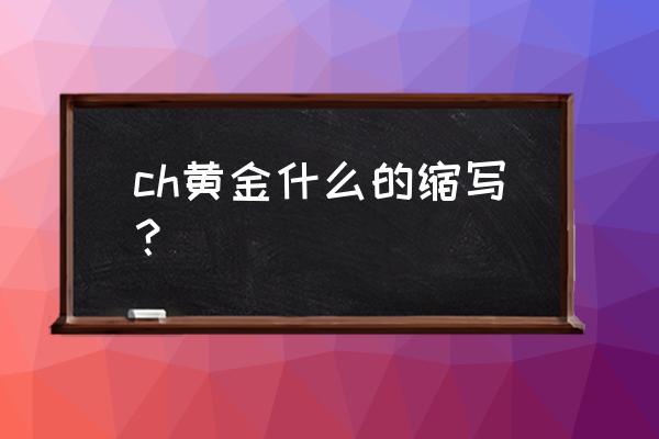 中国黄金标识有哪些 ch黄金什么的缩写？