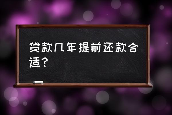 房子贷款几年提前还贷划算 贷款几年提前还款合适？