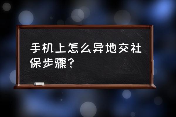 异地如何社保申请 手机上怎么异地交社保步骤？