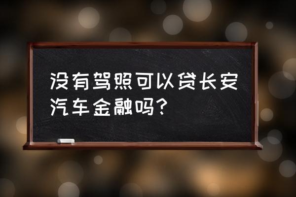 长安金融贷款需要什么吗 没有驾照可以贷长安汽车金融吗？