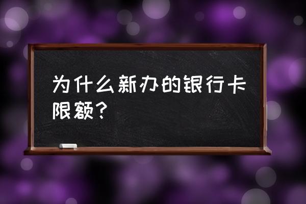 新办的信用卡受限制吗 为什么新办的银行卡限额？