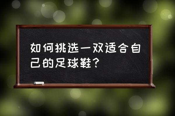 怎么计算脚型适合哪种足球鞋 如何挑选一双适合自己的足球鞋？