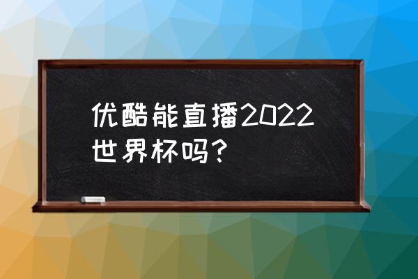 优酷世界杯如何看粤语 优酷能直播2022世界杯吗？