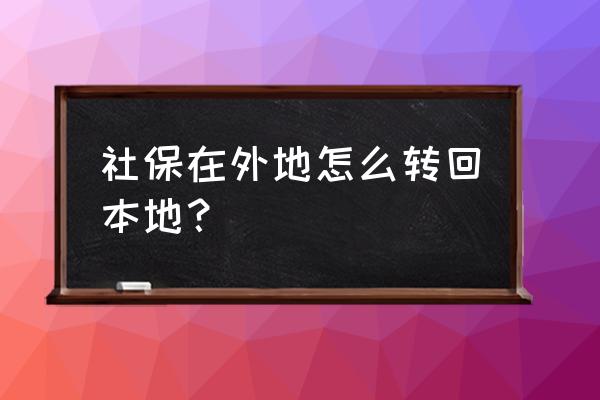 外省社保转回来怎么弄 社保在外地怎么转回本地？