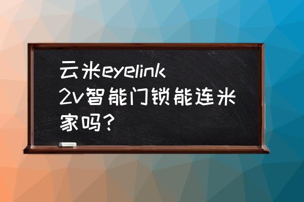 云米智能家居如何搭配 云米eyelink2v智能门锁能连米家吗？