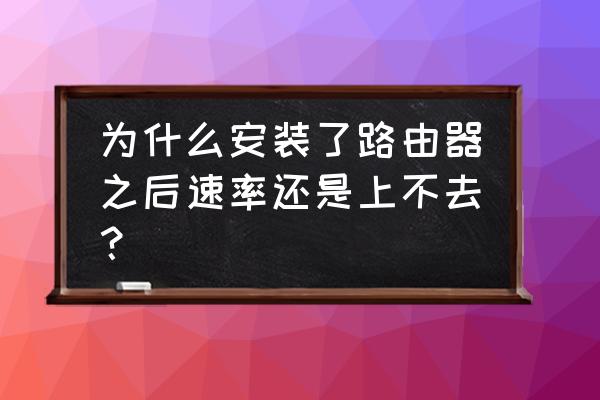 宽带装上路由器网速怎么会变慢 为什么安装了路由器之后速率还是上不去？