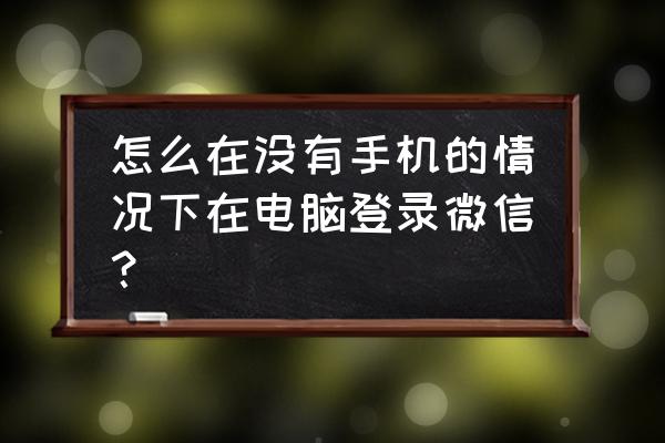 手机没电电脑如何登微信吗 怎么在没有手机的情况下在电脑登录微信？