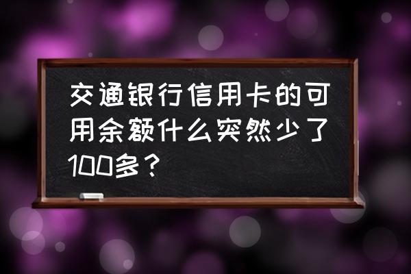 信用卡可用余额为什么少了 交通银行信用卡的可用余额什么突然少了100多？