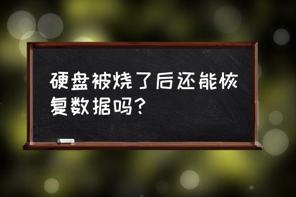 硬盘烧了数据怎么恢复 硬盘被烧了后还能恢复数据吗？