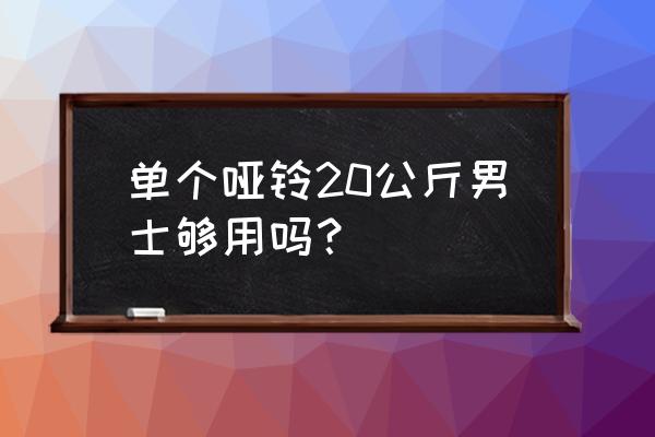 男生用的哑铃最轻多重 单个哑铃20公斤男士够用吗？