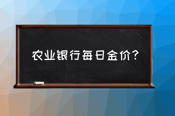 近几日金价查询 农业银行每日金价？