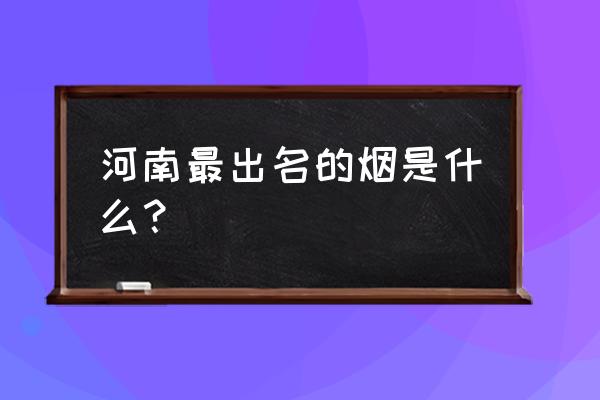 黄金烟帝豪多少钱一包 河南最出名的烟是什么？