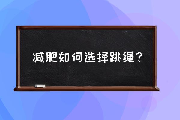 跳绳要连续跳才能减肥怎么回事 减肥如何选择跳绳？