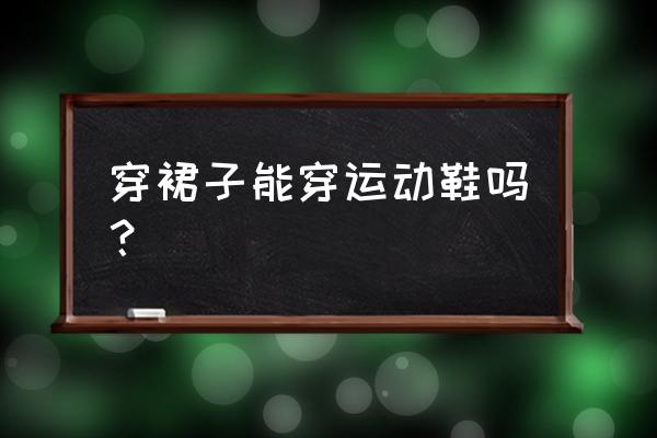 运动鞋配长裙子好看吗 穿裙子能穿运动鞋吗？